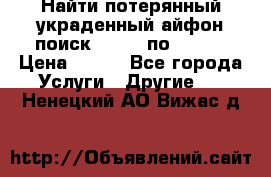 Найти потерянный/украденный айфон/поиск iPhone по imei. › Цена ­ 400 - Все города Услуги » Другие   . Ненецкий АО,Вижас д.